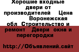 Хорошие входные двери от производителей  › Цена ­ 9 900 - Воронежская обл. Строительство и ремонт » Двери, окна и перегородки   